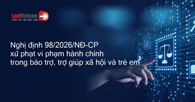 Chính phủ ban hành Nghị định số 98/2026/NĐ-CP quy định xử phạt vi phạm hành chính trong lĩnh vực bảo trợ, trợ giúp xã hội và trẻ em